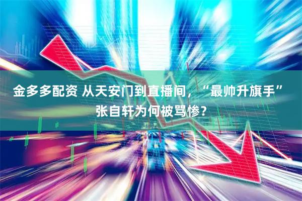 金多多配资 从天安门到直播间，“最帅升旗手” 张自轩为何被骂惨？