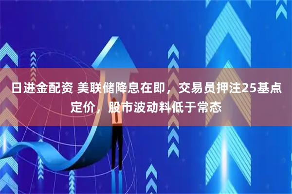 日进金配资 美联储降息在即，交易员押注25基点定价，股市波动料低于常态
