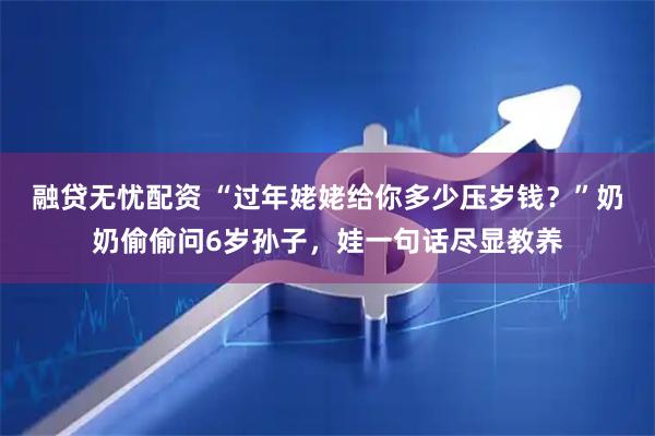 融贷无忧配资 “过年姥姥给你多少压岁钱？”奶奶偷偷问6岁孙子，娃一句话尽显教养