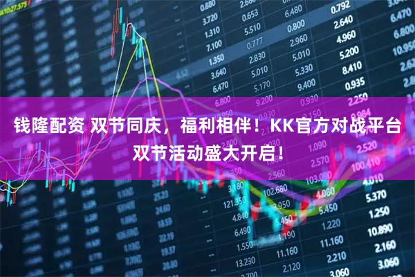 钱隆配资 双节同庆，福利相伴！KK官方对战平台双节活动盛大开启！