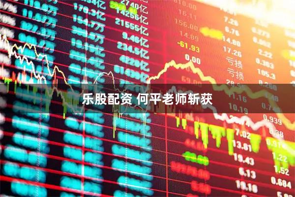 乐股配资 何平老师斩获