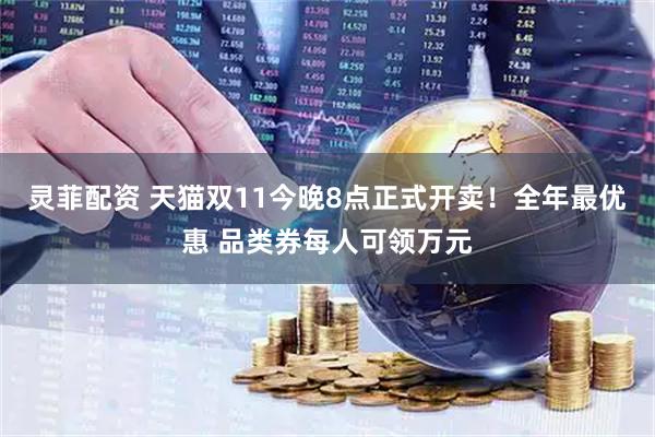 灵菲配资 天猫双11今晚8点正式开卖！全年最优惠 品类券每人可领万元
