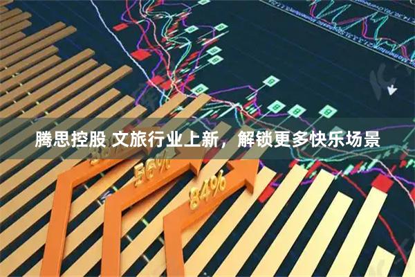 腾思控股 文旅行业上新，解锁更多快乐场景