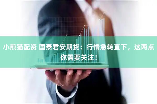 小煎猫配资 国泰君安期货：行情急转直下，这两点你需要关注！