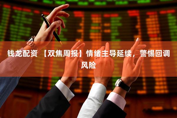 钱龙配资 【双焦周报】情绪主导延续，警惕回调风险