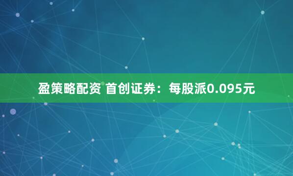 盈策略配资 首创证券：每股派0.095元