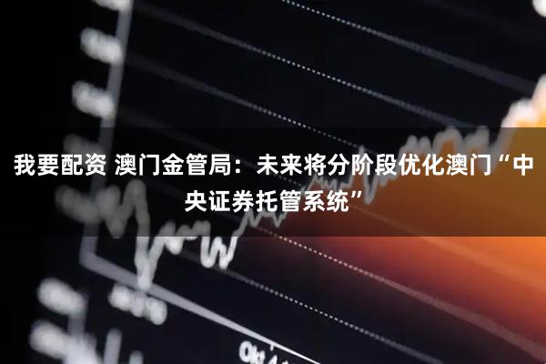 我要配资 澳门金管局：未来将分阶段优化澳门“中央证券托管系统”