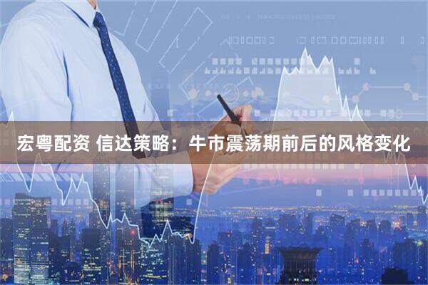 宏粤配资 信达策略：牛市震荡期前后的风格变化