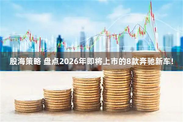 股海策略 盘点2026年即将上市的8款奔驰新车!