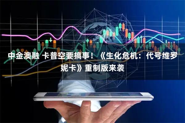 中金澳融 卡普空要搞事！《生化危机：代号维罗妮卡》重制版来袭