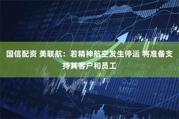 国信配资 美联航：若精神航空发生停运 将准备支持其客户和员工